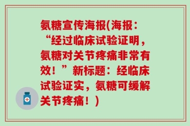 氨糖宣传海报(海报：“经过临床试验证明，氨糖对关节疼痛非常有效！”新标题：经临床试验证实，氨糖可缓解关节疼痛！)