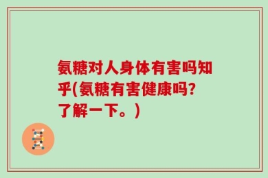 氨糖对人身体有害吗知乎(氨糖有害健康吗？了解一下。)