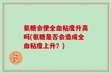 氨糖会使全血粘度升高吗(氨糖是否会造成全血粘度上升？)