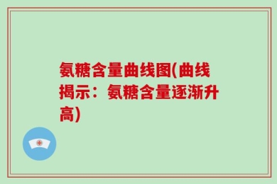 氨糖含量曲线图(曲线揭示：氨糖含量逐渐升高)