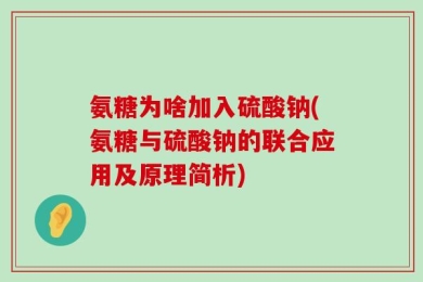 氨糖为啥加入硫酸钠(氨糖与硫酸钠的联合应用及原理简析)