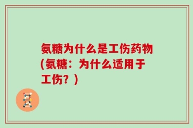 氨糖为什么是工伤药物(氨糖：为什么适用于工伤？)