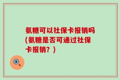 氨糖可以社保卡报销吗(氨糖是否可通过社保卡报销？)