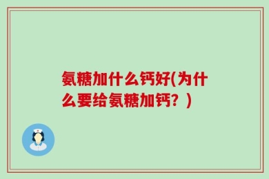 氨糖加什么钙好(为什么要给氨糖加钙？)