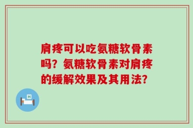 肩疼可以吃氨糖软骨素吗？氨糖软骨素对肩疼的缓解效果及其用法？