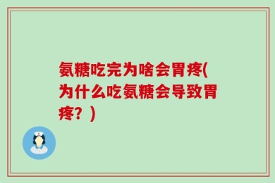 氨糖吃完为啥会胃疼(为什么吃氨糖会导致胃疼？)
