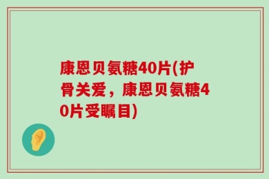 康恩贝氨糖40片(护骨关爱，康恩贝氨糖40片受瞩目)