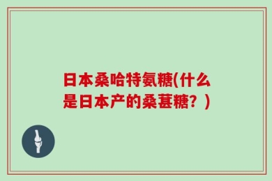 日本桑哈特氨糖(什么是日本产的桑葚糖？)