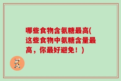 哪些食物含氨糖最高(这些食物中氨糖含量最高，你最好避免！)