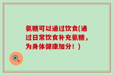 氨糖可以通过饮食(通过日常饮食补充氨糖，为身体健康加分！)