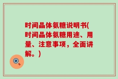 时间晶体氨糖说明书(时间晶体氨糖用途、用量、注意事项，全面讲解。)