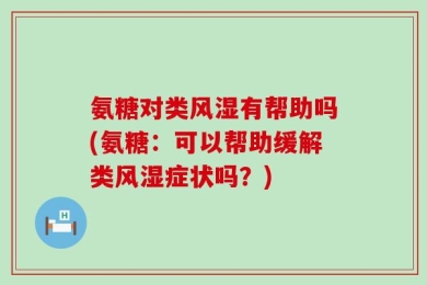 氨糖对类风湿有帮助吗(氨糖：可以帮助缓解类风湿症状吗？)