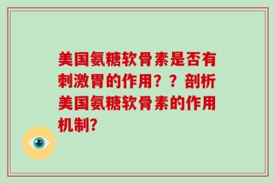 美国氨糖软骨素是否有刺激胃的作用？？剖析美国氨糖软骨素的作用机制？