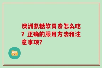 澳洲氨糖软骨素怎么吃？正确的服用方法和注意事项？