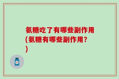 氨糖吃了有哪些副作用(氨糖有哪些副作用？)