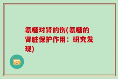 氨糖对肾的伤(氨糖的肾脏保护作用：研究发现)