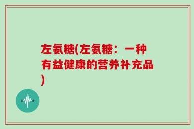 左氨糖(左氨糖：一种有益健康的营养补充品)