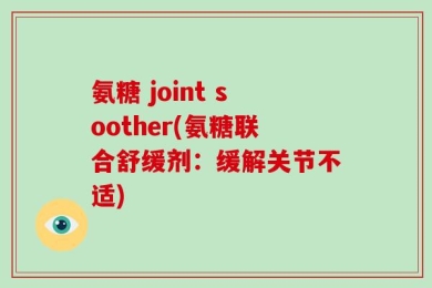 氨糖 joint soother(氨糖联合舒缓剂：缓解关节不适)