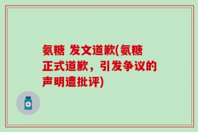 氨糖 发文道歉(氨糖正式道歉，引发争议的声明遭批评)