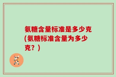 氨糖含量标准是多少克(氨糖标准含量为多少克？)