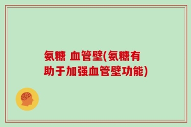 氨糖 血管壁(氨糖有助于加强血管壁功能)