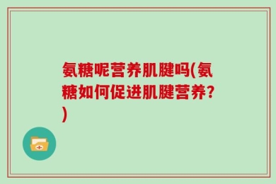 氨糖呢营养肌腱吗(氨糖如何促进肌腱营养？)
