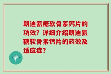 朗迪氨糖软骨素钙片的功效？详细介绍朗迪氨糖软骨素钙片的药效及适应症？