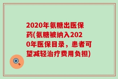 2020年氨糖出医保药(氨糖被纳入2020年医保目录，患者可望减轻治疗费用负担)