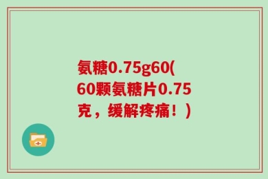 氨糖0.75g60(60颗氨糖片0.75克，缓解疼痛！)