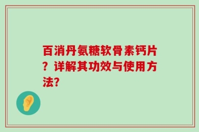 百消丹氨糖软骨素钙片？详解其功效与使用方法？