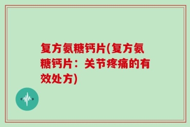 复方氨糖钙片(复方氨糖钙片：关节疼痛的有效处方)
