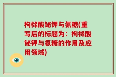 枸橼酸铋钾与氨糖(重写后的标题为：枸橼酸铋钾与氨糖的作用及应用领域)