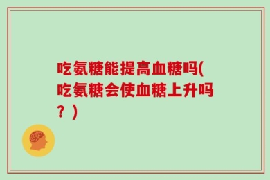 吃氨糖能提高血糖吗(吃氨糖会使血糖上升吗？)