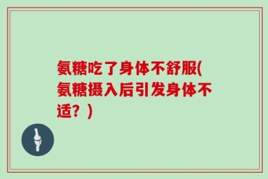 氨糖吃了身体不舒服(氨糖摄入后引发身体不适？)
