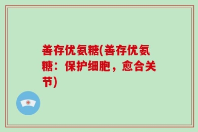 善存优氨糖(善存优氨糖：保护细胞，愈合关节)