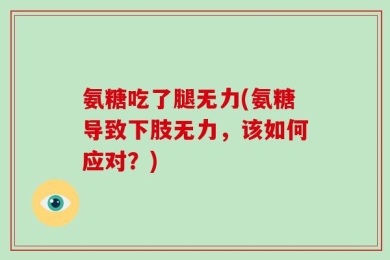 氨糖吃了腿无力(氨糖导致下肢无力，该如何应对？)