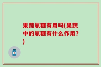 果蔬氨糖有用吗(果蔬中的氨糖有什么作用？)