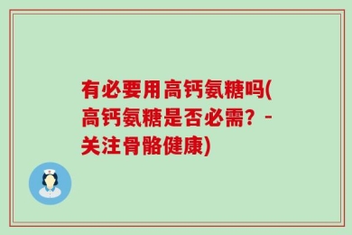 有必要用高钙氨糖吗(高钙氨糖是否必需？-关注骨骼健康)