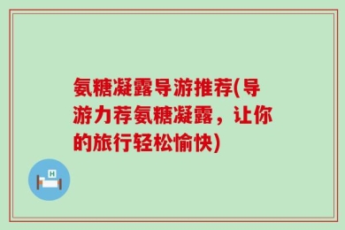 氨糖凝露导游推荐(导游力荐氨糖凝露，让你的旅行轻松愉快)