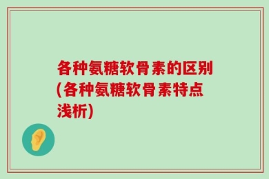 各种氨糖软骨素的区别(各种氨糖软骨素特点浅析)