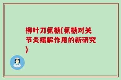 柳叶刀氨糖(氨糖对关节炎缓解作用的新研究)
