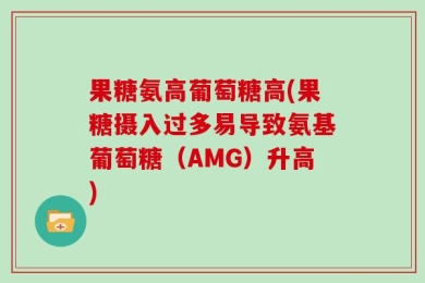 果糖氨高葡萄糖高(果糖摄入过多易导致氨基葡萄糖（AMG）升高)