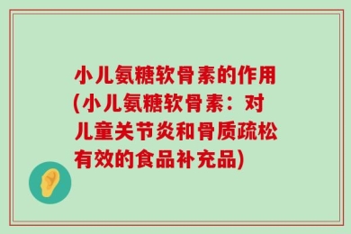 小儿氨糖软骨素的作用(小儿氨糖软骨素：对儿童关节炎和骨质疏松有效的食品补充品)
