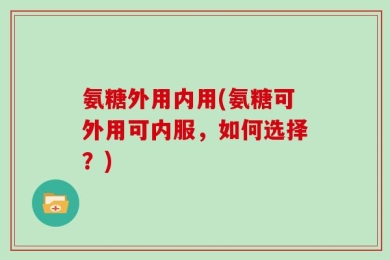 氨糖外用内用(氨糖可外用可内服，如何选择？)