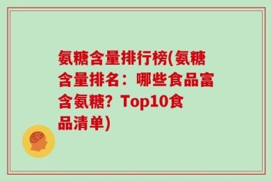 氨糖含量排行榜(氨糖含量排名：哪些食品富含氨糖？Top10食品清单)