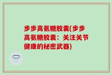 步步高氨糖胶囊(步步高氨糖胶囊：关注关节健康的秘密武器)