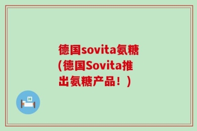 德国sovita氨糖(德国Sovita推出氨糖产品！)