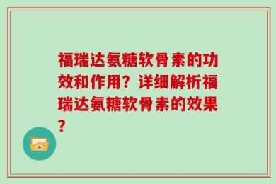 福瑞达氨糖软骨素的功效和作用？详细解析福瑞达氨糖软骨素的效果？