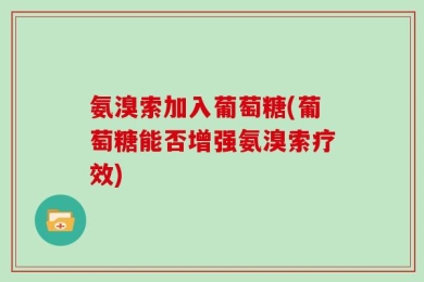 氨溴索加入葡萄糖(葡萄糖能否增强氨溴索疗效)