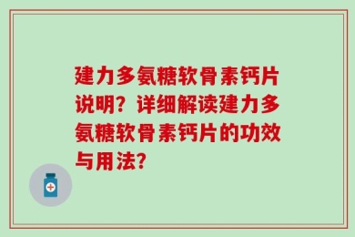建力多氨糖软骨素钙片说明？详细解读建力多氨糖软骨素钙片的功效与用法？